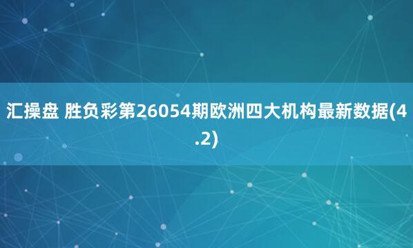 汇操盘 胜负彩第26054期欧洲四大机构最新数据(4.2)